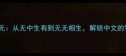 成语与无无从无中生有到无无相生解锁中文的智慧密码