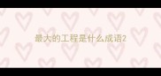 最大的工程是什么成语