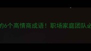 合作共赢的6个高情商成语职场家庭团队必学沟通话术