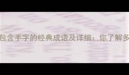 10个包含手字的经典成语及详细你了解多少
