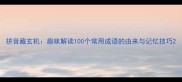 拼音藏玄机趣味解读100个常用成语的由来与记忆技巧