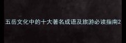 五岳文化中的十大著名成语及旅游必读指南