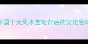 人杰地灵中国十大风水宝地背后的文化密码与旅游攻略