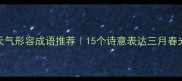 三月天气形容成语推荐15个诗意表达三月春光必备