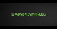 表示黄颜色的词语成语