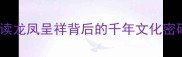 凤翥龙翔解读龙凤呈祥背后的千年文化密码与成语智慧
