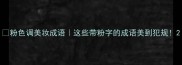 粉色调美妆成语这些带粉字的成语美到犯规