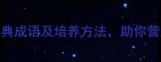 15个蕴含家庭幸福的经典成语及培养方法助你营造和谐美满的家居生活