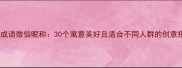 最上头的成语微信昵称30个寓意美好且适合不同人群的创意搭配指南