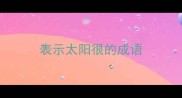 表示太阳很的成语