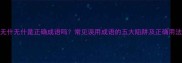 无什无什是正确成语吗常见误用成语的五大陷阱及正确用法