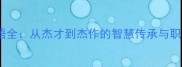 杰字成语全从杰才到杰作的智慧传承与职场应用