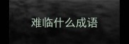 难临什么成语
