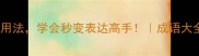 10个非字开头的成语及用法学会秒变表达高手成语大全语文学习考试提分