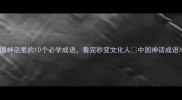 冷门但惊艳中国神话里的10个必学成语看完秒变文化人中国神话成语冷知识文化传承