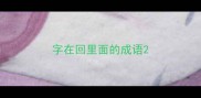字在回里面的成语