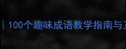 土字开头的成语接龙大全100个趣味成语教学指南与互动游戏附详细用法