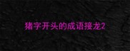 猪字开头的成语接龙