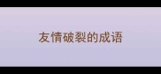 友情破裂的成语