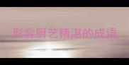形容厨艺精湛的成语