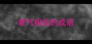 意气相投的成语