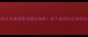成语冷知识虎头羊竟是职场避坑指南这个成语的正确用法和隐藏寓意