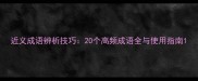 近义成语辨析技巧20个高频成语全与使用指南