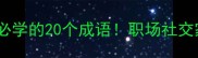 高情商夸赞男人必学的20个成语职场社交家庭关系都适用