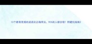 10个最易混淆的成语及正确用法90的人都会错附避坑指南
