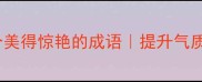 女性必知的50个美得惊艳的成语提升气质的中华美词库
