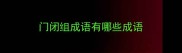 门闭组成语有哪些成语