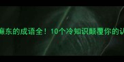 带癫东的成语全10个冷知识颠覆你的认知