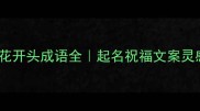 28个花开头成语全起名祝福文案灵感库