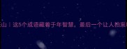 活虎还山这5个成语藏着千年智慧最后一个让人拍案叫绝