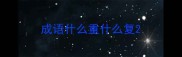成语什么重什么复