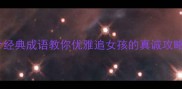 高情商求爱成语指南20个经典成语教你优雅追女孩的真诚攻略情感技巧恋爱必修课