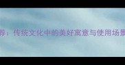 100个吉祥成语推荐传统文化中的美好寓意与使用场景附实用指南