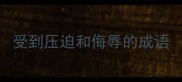 受到压迫和侮辱的成语