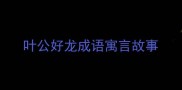 叶公好龙成语寓言故事