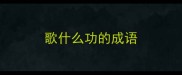 歌什么功的成语