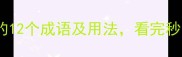 常见带二字的12个成语及用法看完秒变语言高手