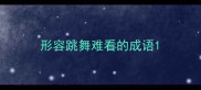 形容跳舞难看的成语