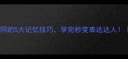 四字成语然不同的5大记忆技巧学完秒变表达达人成语学习干货