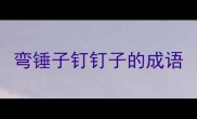 弯锤子钉钉子的成语