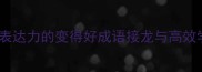 10个提升表达力的变得好成语接龙与高效学习指南