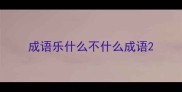 成语乐什么不什么成语