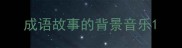 成语故事的背景音乐