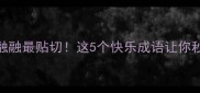 含乐成语含乐融融最贴切这5个快乐成语让你秒变社交达人