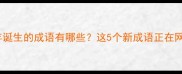 新1981年诞生的成语有哪些这5个新成语正在网络热传