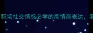 锦字成语50个推荐职场社交情感必学的高情商表达看完秒变沟通高手